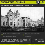 Городской центр им. П.А. Столыпина приглашает на экскурсию-лекцию «Завод, нефть, рельсы: саратовский индустриальный триптих»