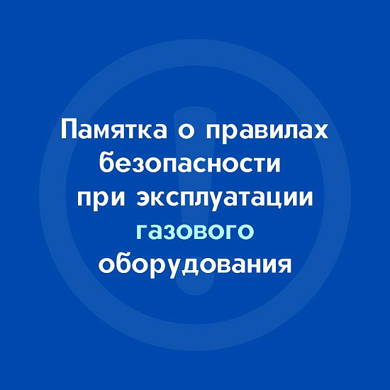 Напоминаем о соблюдении правил безопасности при эксплуатации газового оборудования